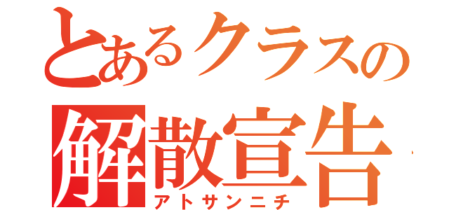 とあるクラスの解散宣告（アトサンニチ）