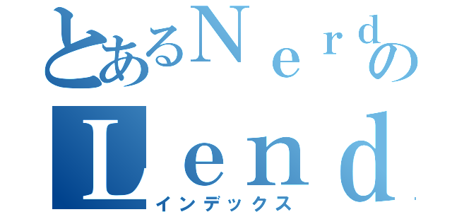 とあるＮｅｒｄのＬｅｎｄａｒｉｏ（インデックス）