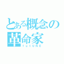 とある概念の革命家（ｆｕｔＵＮＥ）