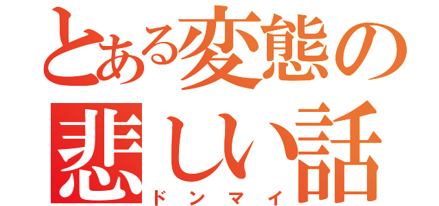 とある変態の悲しい話（ドンマイ）