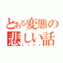 とある変態の悲しい話（ドンマイ）