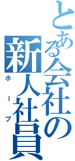 とある会社の新人社員（ホープ）