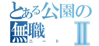 とある公園の無職Ⅱ（ニート）