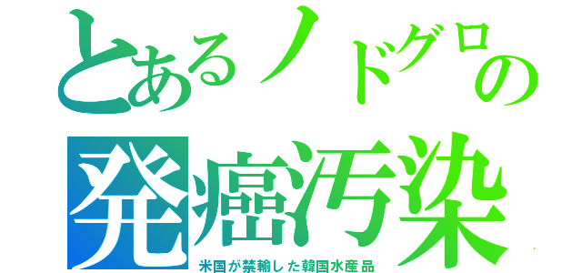 とあるノドグロの発癌汚染（米国が禁輸した韓国水産品）