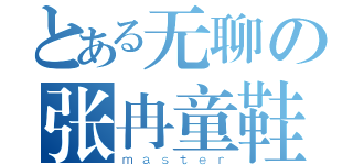 とある无聊の张冉童鞋（ｍａｓｔｅｒ）