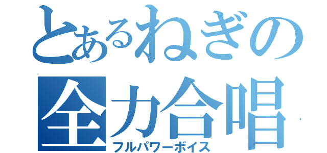 とあるねぎの全力合唱（フルパワーボイス）