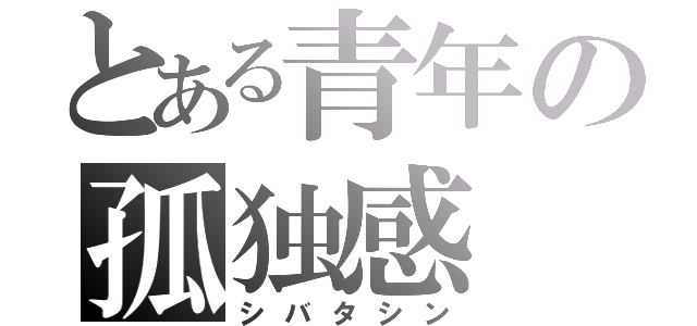 とある青年の孤独感（シバタシン）