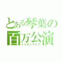 とある琴葉の百万公演（ミリオンライブ）