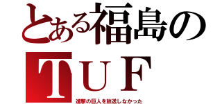 とある福島のＴＵＦ（進撃の巨人を放送しなかった）