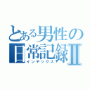 とある男性の日常記録Ⅱ（インデックス）