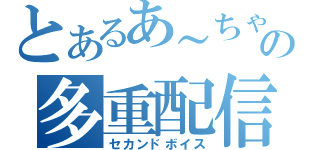 とあるあ～ちゃんの多重配信（セカンドボイス）