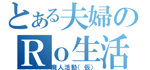 とある夫婦のＲｏ生活（廃人活動（仮））