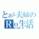 とある夫婦のＲｏ生活（廃人活動（仮））