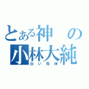 とある神の小林大純（白い死神）