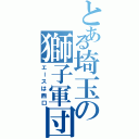 とある埼玉の獅子軍団（エースは西口）