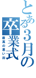 とある３月の卒業式（最高の思い出）