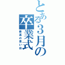 とある３月の卒業式（最高の思い出）