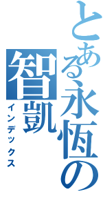 とある永恆の智凱Ⅱ（インデックス）