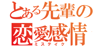 とある先輩の恋愛感情（ミステイク）