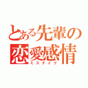 とある先輩の恋愛感情（ミステイク）