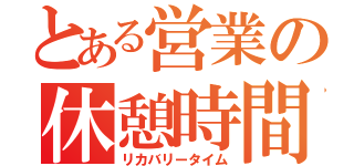 とある営業の休憩時間（リカバリータイム）