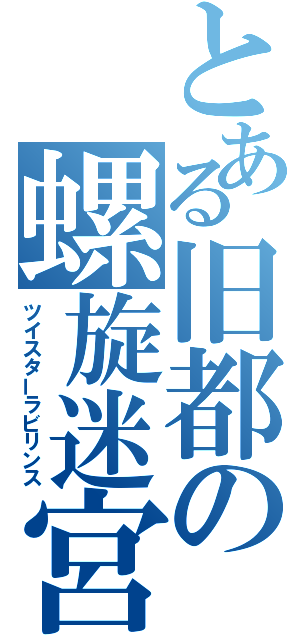 とある旧都の螺旋迷宮（ツイスターラビリンス）