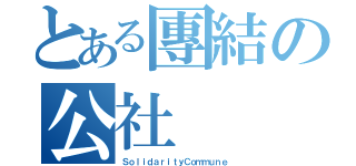 とある團結の公社（ＳｏｌｉｄａｒｉｔｙＣｏｍｍｕｎｅ）