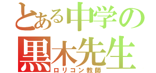 とある中学の黒木先生（ロリコン教師）