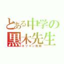 とある中学の黒木先生（ロリコン教師）