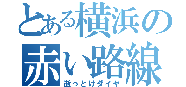 とある横浜の赤い路線（逝っとけダイヤ）