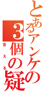 とあるアンケの３個の疑問（答える）