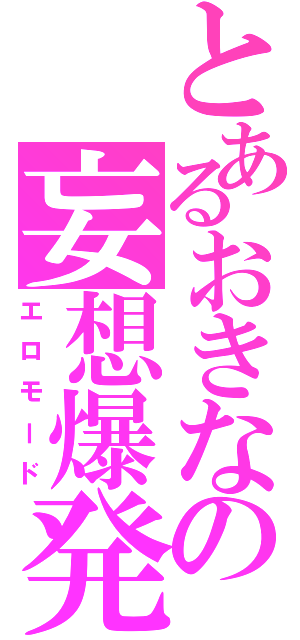 とあるおきなの妄想爆発（エロモード）