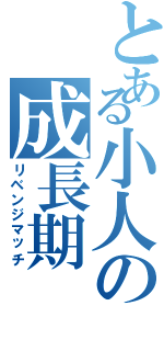 とある小人の成長期（リベンジマッチ）