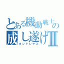 とある機動戦士の成し遂げ人Ⅱ（オンドレヤス）