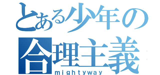 とある少年の合理主義（ｍｉｇｈｔｙｗａｙ）