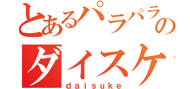 とあるパラパラのダイスケ（ｄａｉｓｕｋｅ）