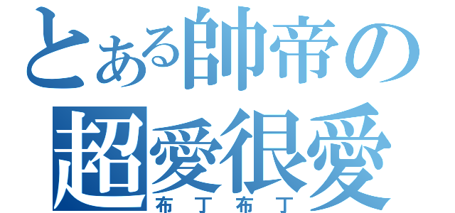 とある帥帝の超愛很愛（布丁布丁）