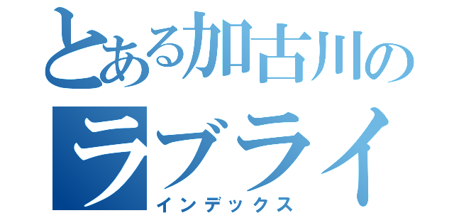 とある加古川のラブライブバー（インデックス）