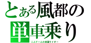 とある風都の単車乗り（二人で一人の仮面ライダー）