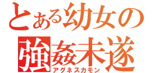 とある幼女の強姦未遂（アグネスカモン）