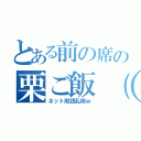 とある前の席の栗ご飯（笑）（ネット用語乱用ｗ）