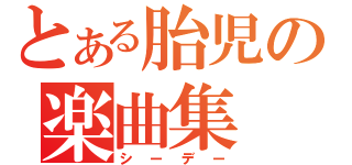 とある胎児の楽曲集（シーデー）