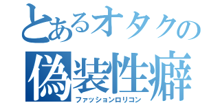 とあるオタクの偽装性癖（ファッションロリコン）