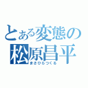 とある変態の松原昌平（まさひらつくる）