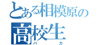 とある相模原の高校生（バカ）