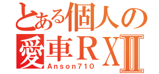 とある個人の愛車ＲＸ７Ⅱ（Ａｎｓｏｎ７１０）