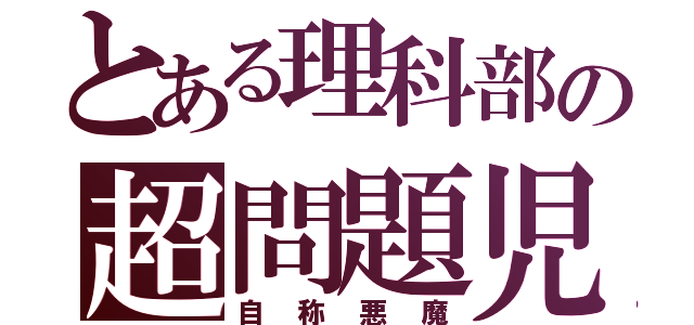 とある理科部の超問題児（自称悪魔）