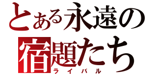 とある永遠の宿題たち（ライバル）