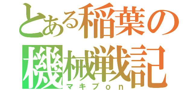 とある稲葉の機械戦記（マキブｏｎ）