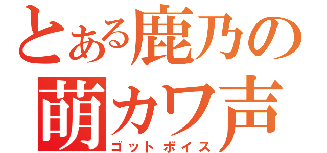 とある鹿乃の萌カワ声（ゴットボイス）